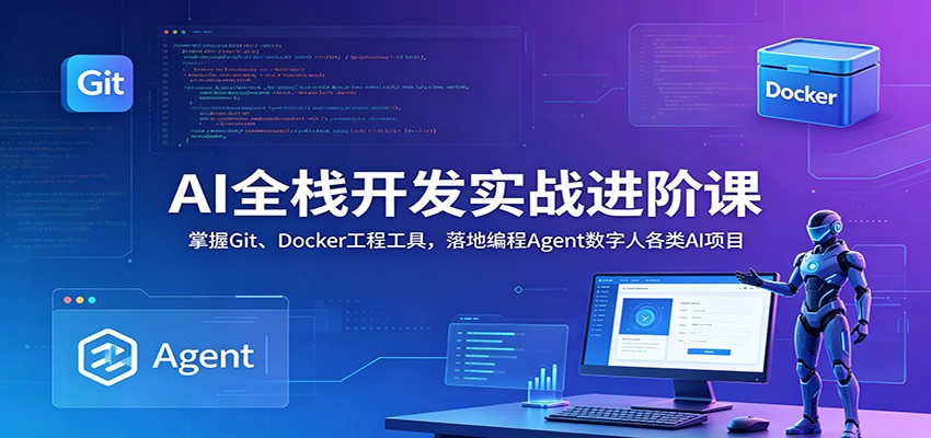 AI全栈开发实战进阶课:掌握Git、Docker工程工具,落地编程Agent数字人各类AI项目-优优云创网