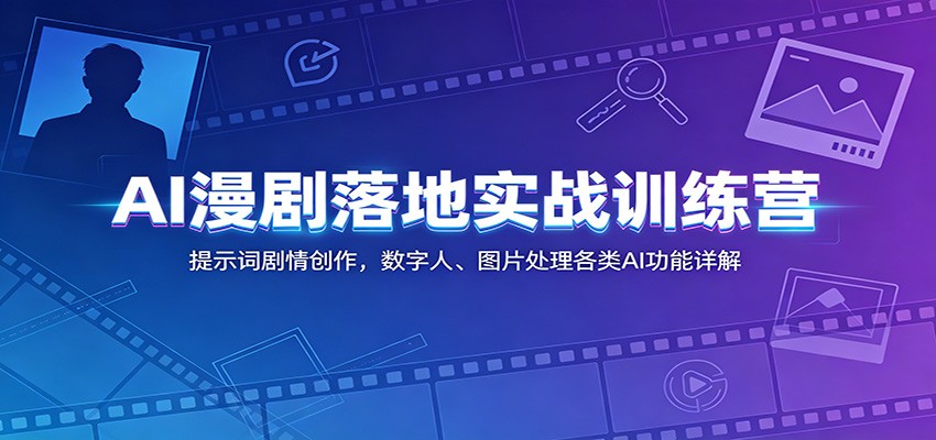 AI漫剧落地实战训练营:提示词剧情创作,数字人、图片处理各类AI功能详解-优优云创网