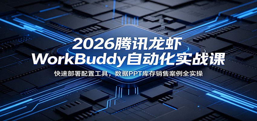2026腾讯龙虾WorkBuddy自动化实战课:快速部署配置工具,数据PPT库存销售案例全实操-优优云创网