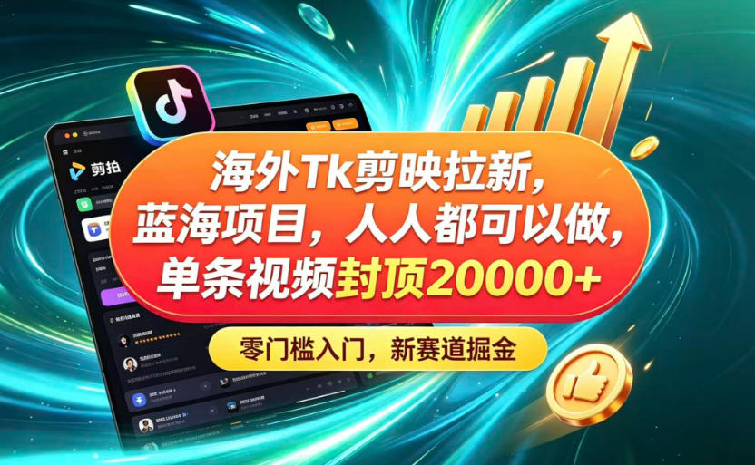 海外TK剪映拉新蓝海赛道!零门槛普通人可上手,单条视频收益上限2W+-优优云创网