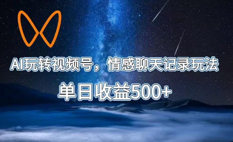 AI玩转视频号,情感聊天记录玩法,单日收益500+【揭秘】-优优云创网