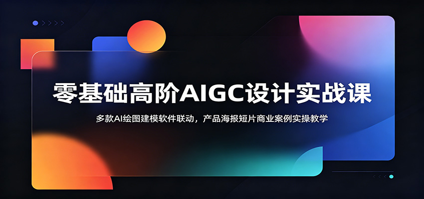 零基础高阶AIGC设计实战课:多款AI绘图建模软件联动,产品海报短片商业案例实操教学-优优云创网