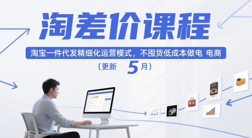 淘差价课程，淘宝一件代发精细化运营模式，不囤货低成本做电商(更新26年6月)-优优云创网