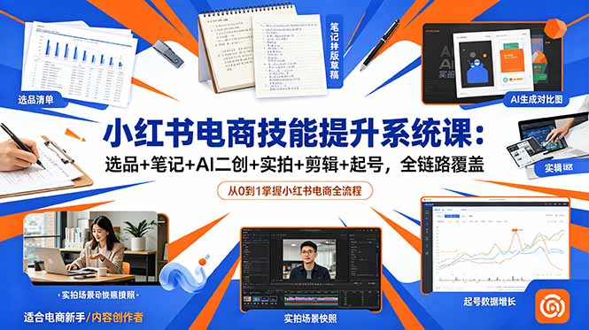 小红书电商技能提升系统课:选品+笔记+AI二创+实拍+剪辑+起号,全链路覆盖-优优云创网