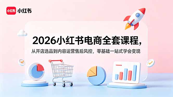 2026小红书电商全套课程，从开店选品到内容运营售后风控，零基础一站式学会变现-优优云创网
