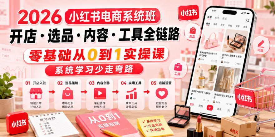 2026小红书电商系统班开店・选品・内容・工具全链路，零基础从0到1实操课，系统学习少走弯路-优优云创网