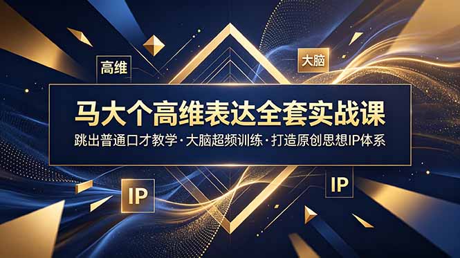 马大个高维表达全套实战课,跳出普通口才教学,大脑超频训练打造原创思想IP体系-优优云创网