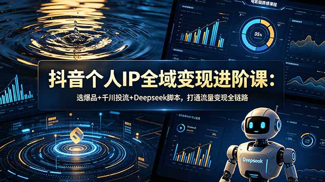 抖音个人IP全域变现进阶课-更新26年6月：选爆品+千川投流+Deepseek脚本，打通流量变现全链路-优优云创网