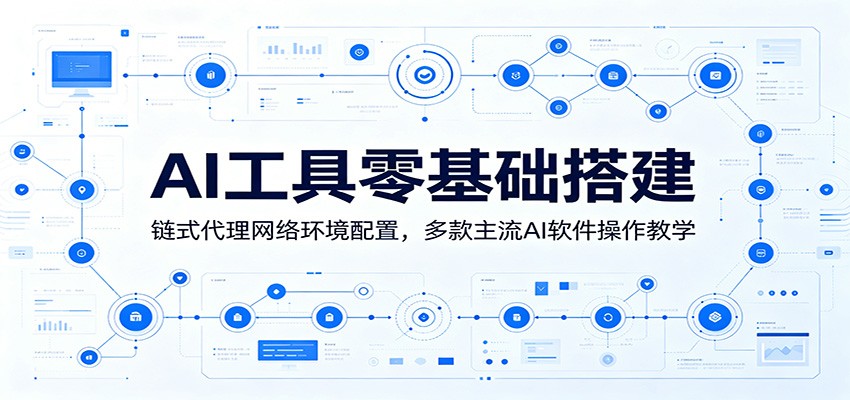 AI工具零基础搭建:链式代理网络环境配置,多款主流AI软件操作教学-优优云创网