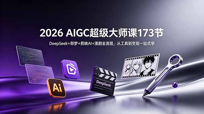 2026 AIGC超级大师课173节:DeepSeek+即梦+剪映AI+漫剧全流程,从工具到变现一站式学-优优云创网
