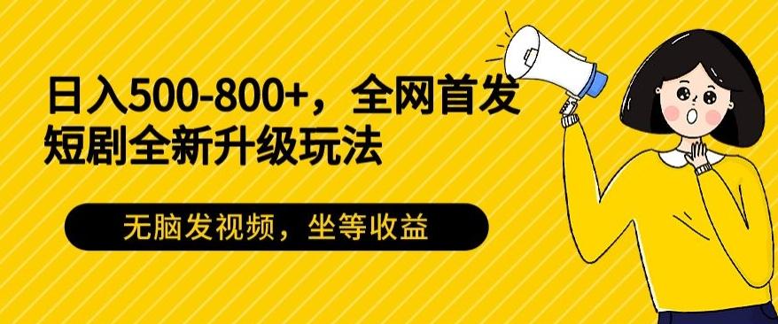 日入500-800+，全网首发短剧全新玩法，无脑发视频，坐等收益-云创网