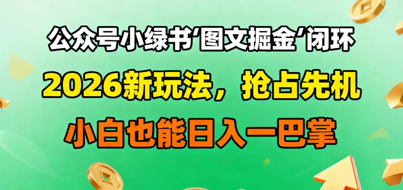 公众号小绿书图文掘金闭环，2026新玩法，抢占先机，小白也能日入一巴掌-副业吧
