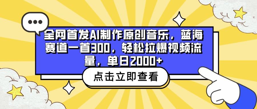 全网首发AI制作原创音乐，蓝海赛道一首300，轻松拉爆视频流量，单日2000+-云创网