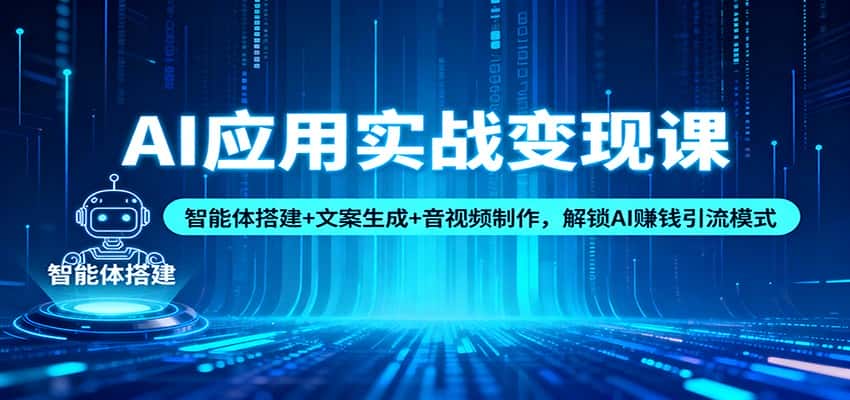 AI应用实战变现课：智能体搭建+文案生成+音视频制作，解锁AI赚钱引流模式-副业吧