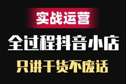 抖音小店精细化实战运营，只讲干货不废话-云创网