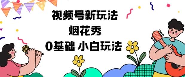 视频号分成计划新玩法，烟花秀视频，0基础小白玩法-副业吧