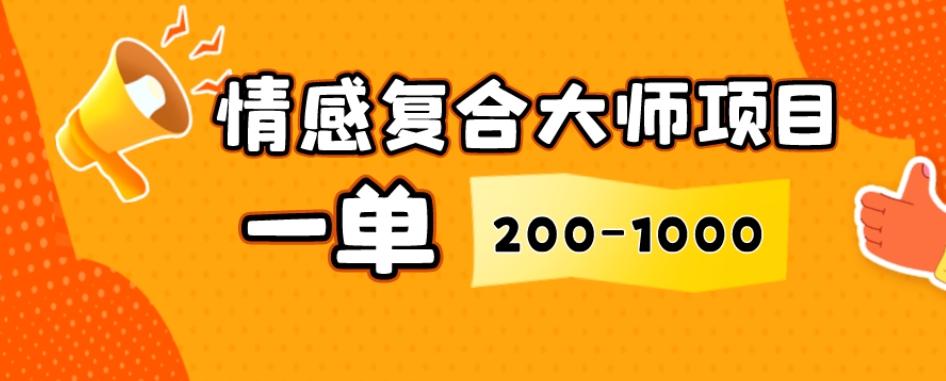 情感复合大师项目，一单200-1000，闷声发财的小生意，简单粗暴！-云创网