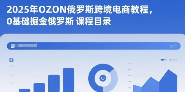 【精】2025年OZON俄罗斯跨境电商教程，0基础掘金俄罗斯-优优云创