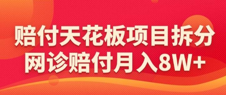 赔付天花板项目拆分，网诊赔付月入8W+-【仅揭秘】-云创网