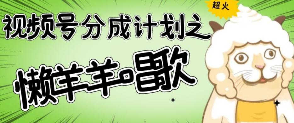 视频号分成计划之懒羊羊唱歌，羊村的羊唱歌号爆火，操作简单，收益轻松破千【揭秘】-云创网