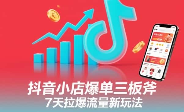 抖音小店爆单三板斧，7天拉爆流量新玩法-优优云创