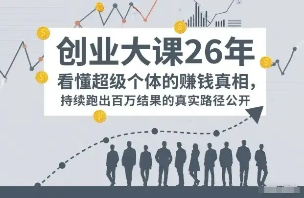 【精】百万IP成交创业大课26年，看懂超级个体的賺钱真相，持续跑出百万结果的真实路径公开-副业吧