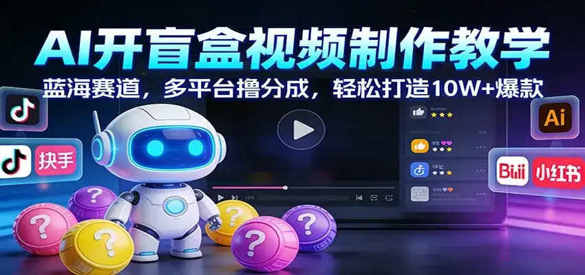 AI开盲盒视频制作教学：蓝海赛道，多平台撸分成，轻松打造10W+爆款-副业吧