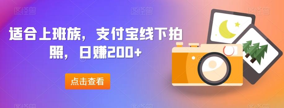 适合上班族，支付宝线下拍照，日赚200+-云创网