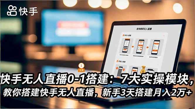 (16694期)快手无人直播0-1搭建:7大实操模块,教你搭建快手无人直播,新手3天搭建月入2万+ (16694期)快手无人直播0-1搭建:7大实操模块,教你搭建快手无人直播,新手3天搭建月入2万+