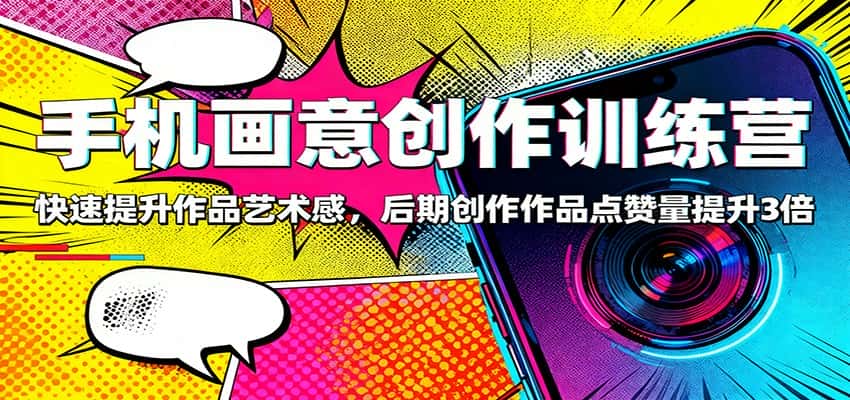 手机画意创作训练营：快速提升作品艺术感，后期创作作品点赞量提升3倍-优优云创