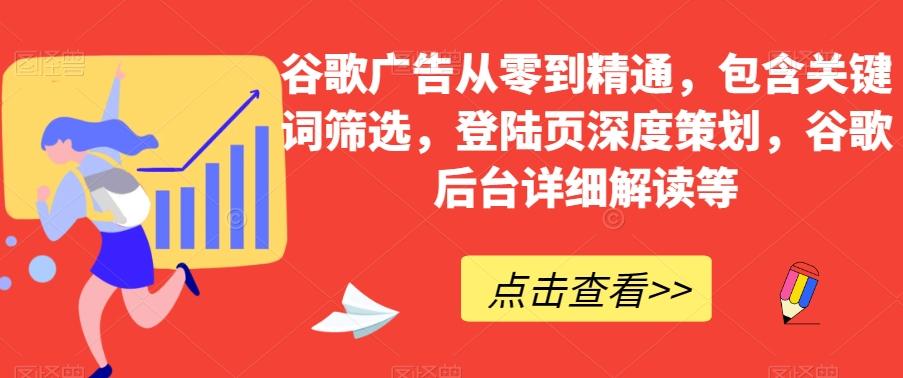 谷歌广告从零到精通，包含关键词筛选，登陆页深度策划，谷歌后台详细解读等-云创网