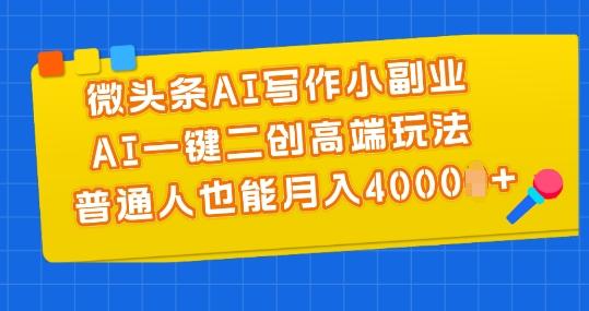 微头条AI写作小副业，AI一键二创高端玩法 普通人也能月入4000+【揭秘】-云创网