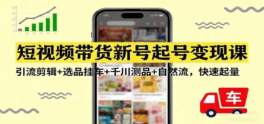 短视频带货新号起号变现课:引流剪辑+选品挂车+千川测品+自然流,快速起量 短视频带货新号起号变现课:引流剪辑+选品挂车+千川测品+自然流,快速起量
