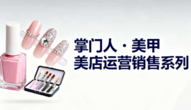 美甲店运营销售系列，助力美甲店老板及从业者提升运营、销售与管理能力-副业吧