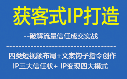 获客型IP打造，破解流量信任成，四类短视频布局+文案钩子指令创作IP三大信任状+IP变现四大模式-优优云创