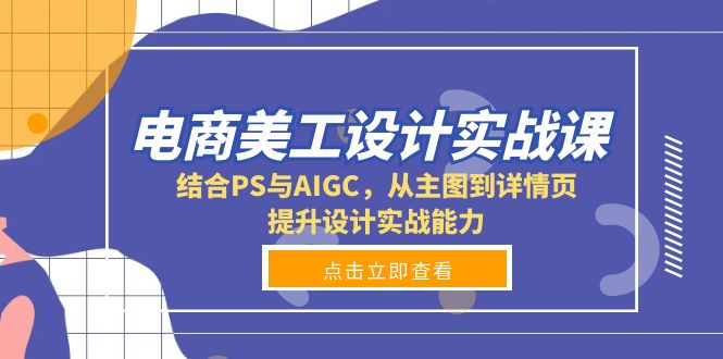 电商美工设计实战课，结合PS与AIGC，从主图到详情页，提升设计实战能力-云创网