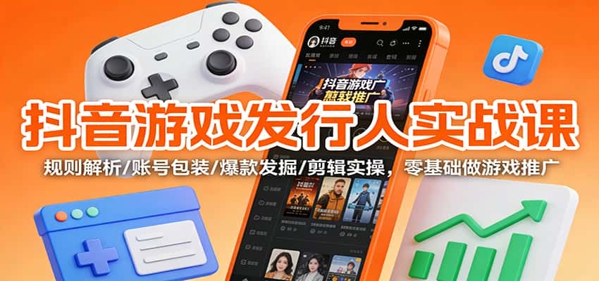 抖音游戏发行人实战课：规则解析/账号包装/爆款发掘 /剪辑实操，零基础做游戏推广-副业吧