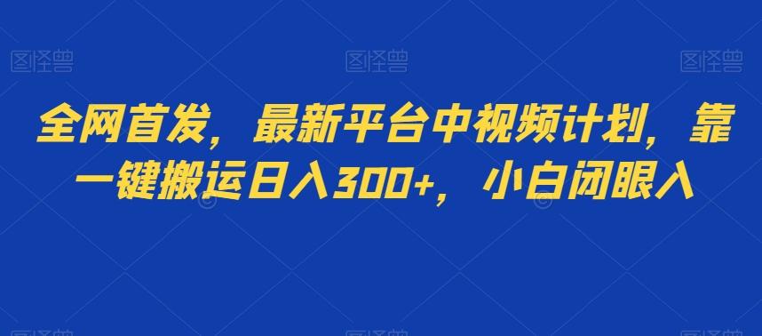 全网首发，最新平台中视频计划，靠一键搬运日入300+，小白闭眼入-云创网