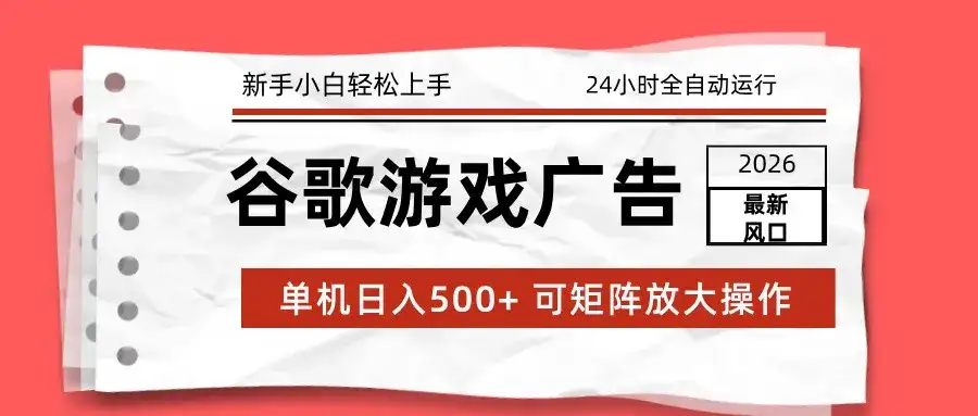 2026最新谷歌游戏广告 单机日入500+ 24小时全自动运行，新手小白轻松玩转-副业吧