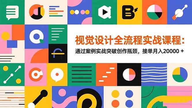 （16538期）视觉设计全流程实战课程：通过案例实战突破创作瓶颈，接单月入20000+-副业吧