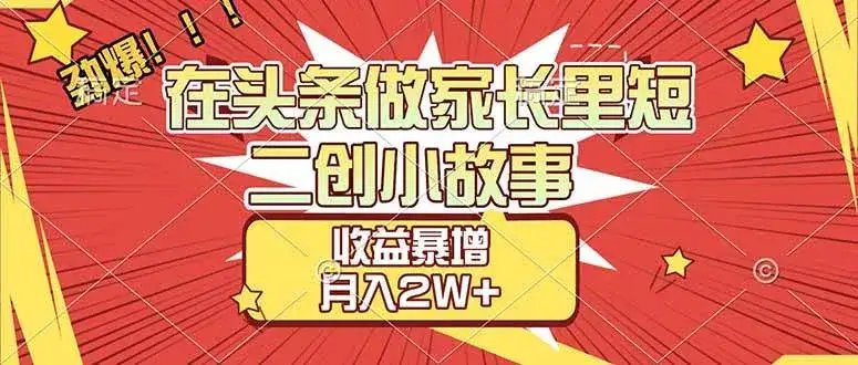 （17172期）【劲爆】在头条做家长里短二创小故事，收益暴增，月入2W+-副业吧