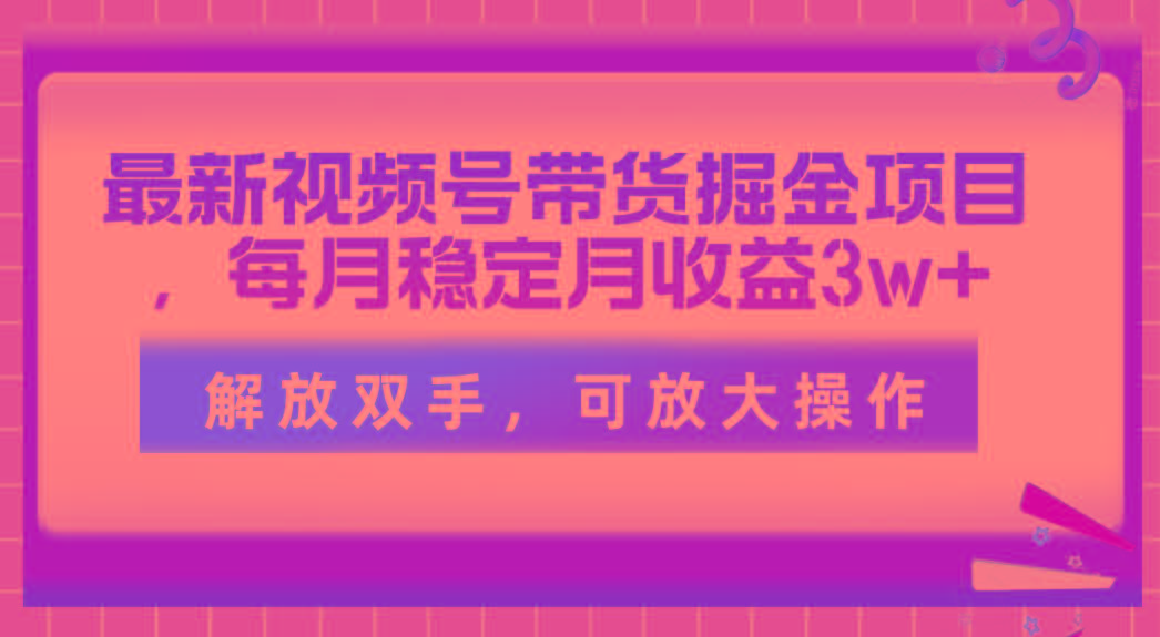 最新视频号带货掘金项目，每月稳定月收益3w+，解放双手，可放大操作-云创网