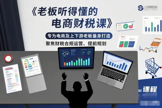【精】老板听得懂的电商财税课，专为电商及上下游老板量身打造，聚焦财税合规运营、提前规划-优优云创