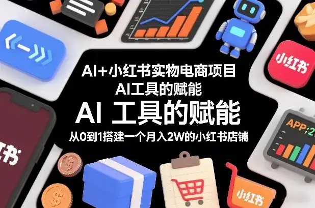 AI+小红书实物电商项目,AI工具的赋能,从0到1搭建一个月入2W的小红书店铺-副业吧