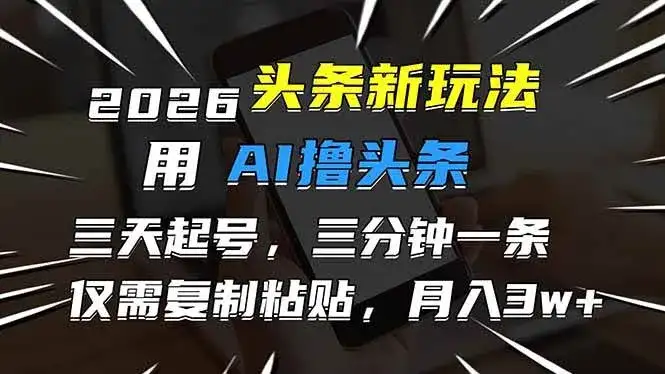 （17044期）2026最新头条玩法，用AI撸头条，3天必起号，3分钟1条，只需要复制粘贴，简单月入3W+-副业吧