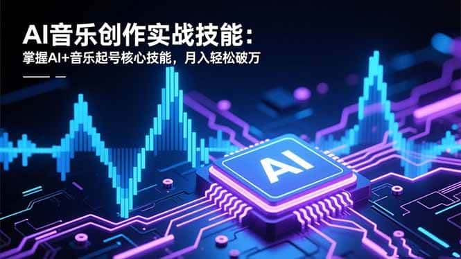 （16600期）AI音乐创作实战技能：掌握AI+音乐起号核心技能，月入轻松破万-副业吧