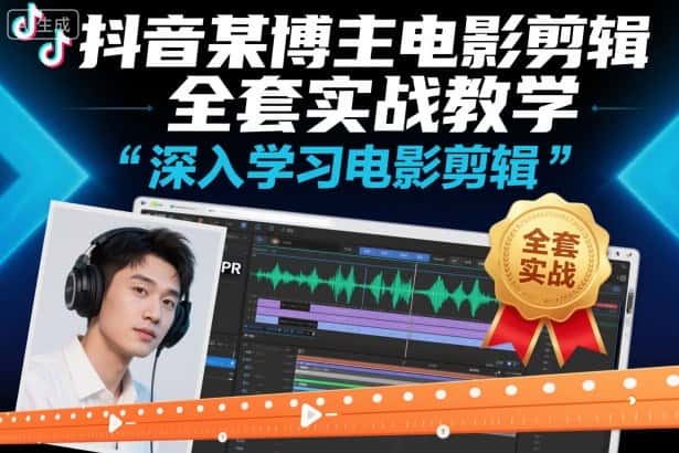 抖音某博主电影剪辑全套实战教学，深入学习电影剪辑-优优云创
