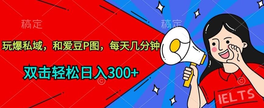 玩爆私域，和爱豆P图，每天几分钟 轻松日入300+【揭秘】-云创网