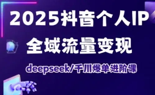 抖音个人IP全域流量变现进阶课，deepseek千川爆单进阶课（更新2026）-副业吧