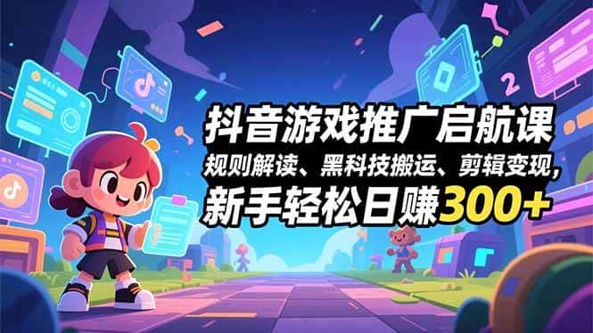 （16798期）抖音游戏推广启航课，规则解读、黑科技搬运、剪辑变现，新手轻松日赚300+-副业吧